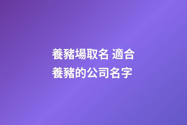 養豬場取名 適合養豬的公司名字-第1張-公司起名-玄機派